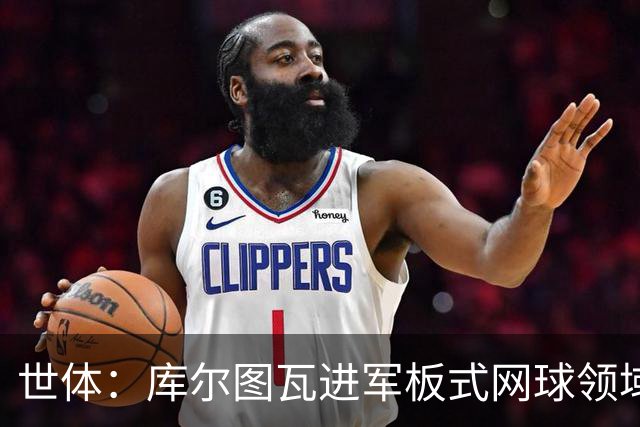 世体：库尔图瓦进军板式网球领域，未来渴望投资NBA与NFL