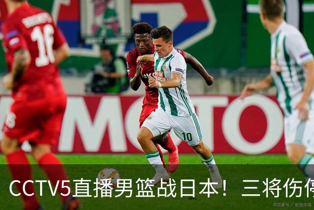 CCTV5直播男篮战日本！三将伤停胡明轩扛旗，郭士强立军令状